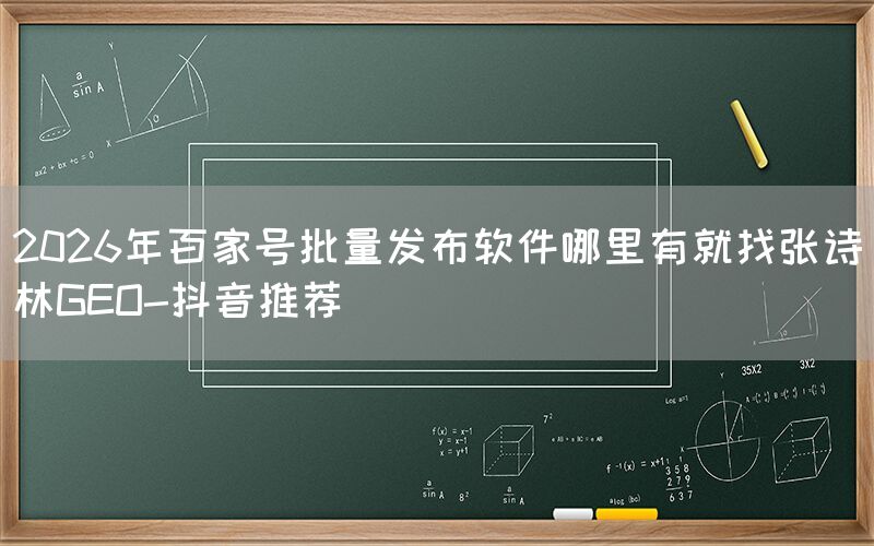 2026年百家号批量发布软件哪里有就找张诗林GEO-抖音推荐