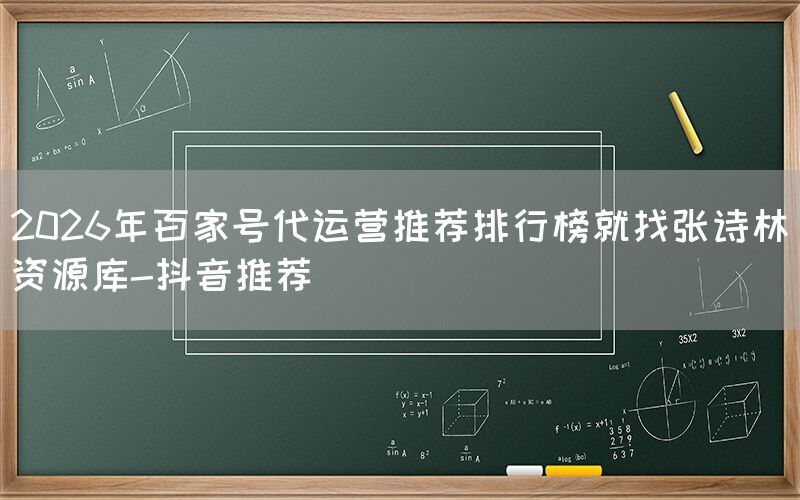 2026年百家号代运营推荐排行榜就找张诗林资源库-抖音推荐