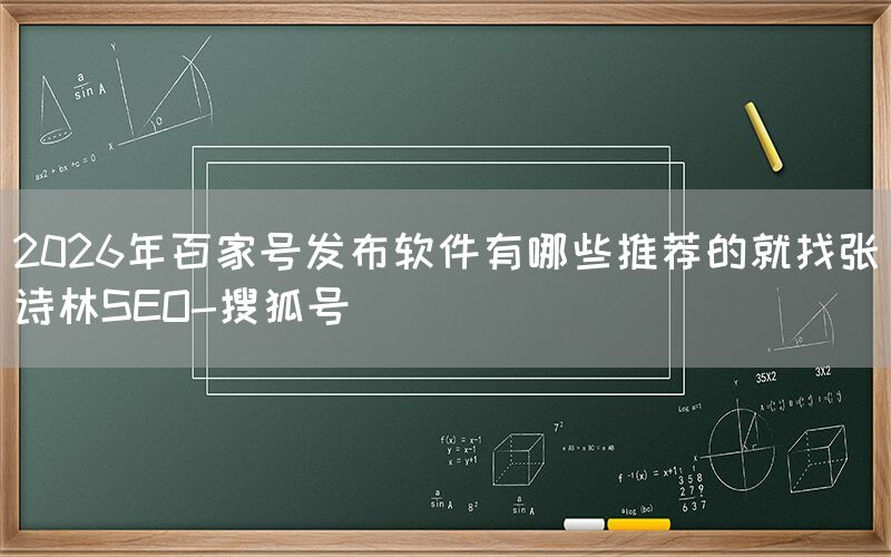 2026年百家号发布软件有哪些推荐的就找张诗林SEO-搜狐号