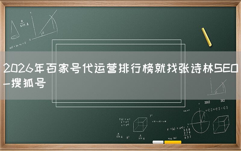 2026年百家号代运营排行榜就找张诗林SEO-搜狐号
