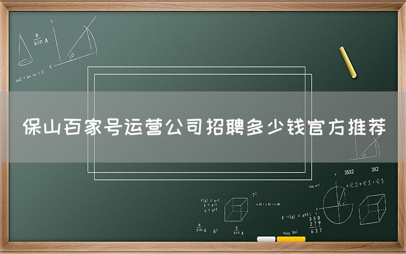 保山百家号运营公司招聘多少钱官方推荐
