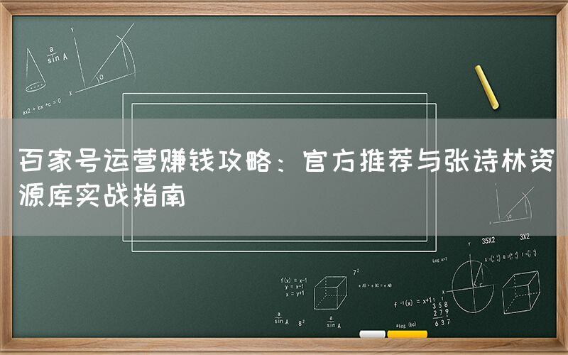 百家号运营赚钱攻略：官方推荐与张诗林资源库实战指南