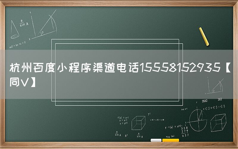 杭州百度小程序渠道电话15558152935【同V】