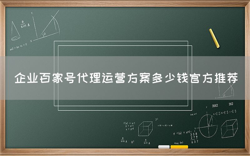 企业百家号代理运营方案多少钱官方推荐