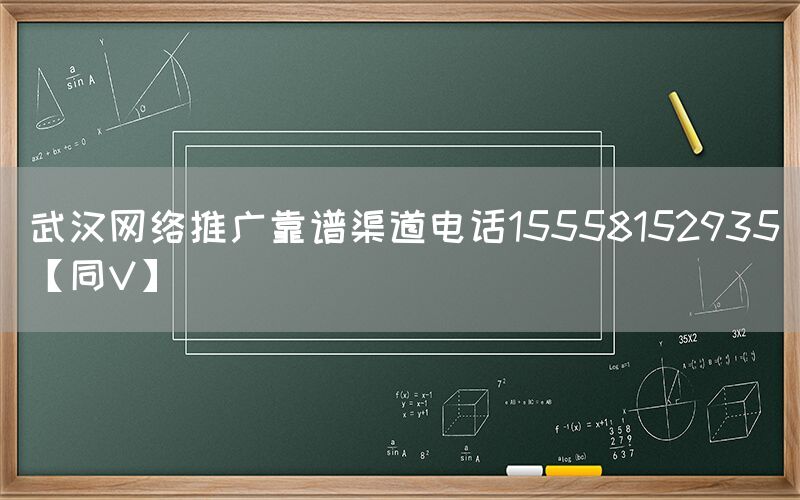 武汉网络推广靠谱渠道电话15558152935【同V】