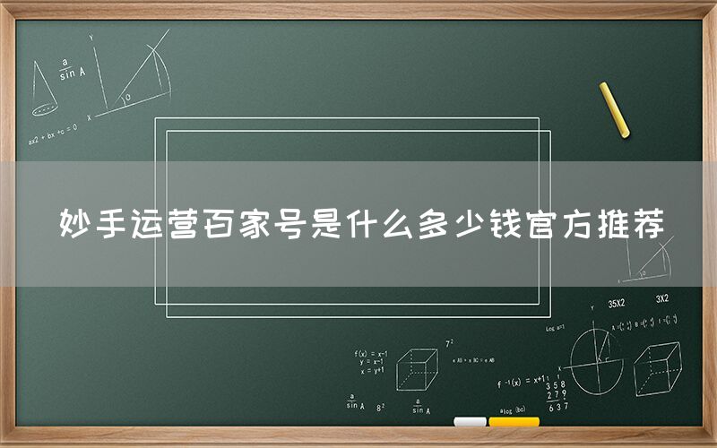 妙手运营百家号是什么多少钱官方推荐