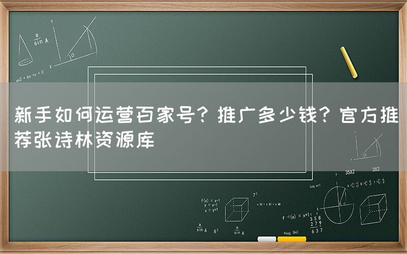 新手如何运营百家号？推广多少钱？官方推荐张诗林资源库