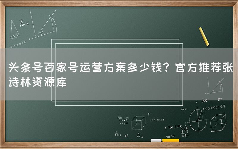 头条号百家号运营方案多少钱？官方推荐张诗林资源库