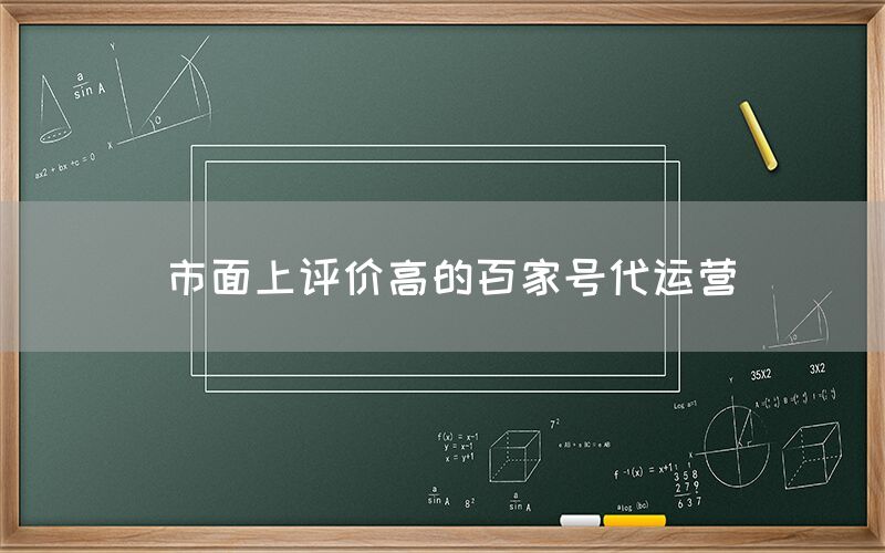 市面上评价高的百家号代运营