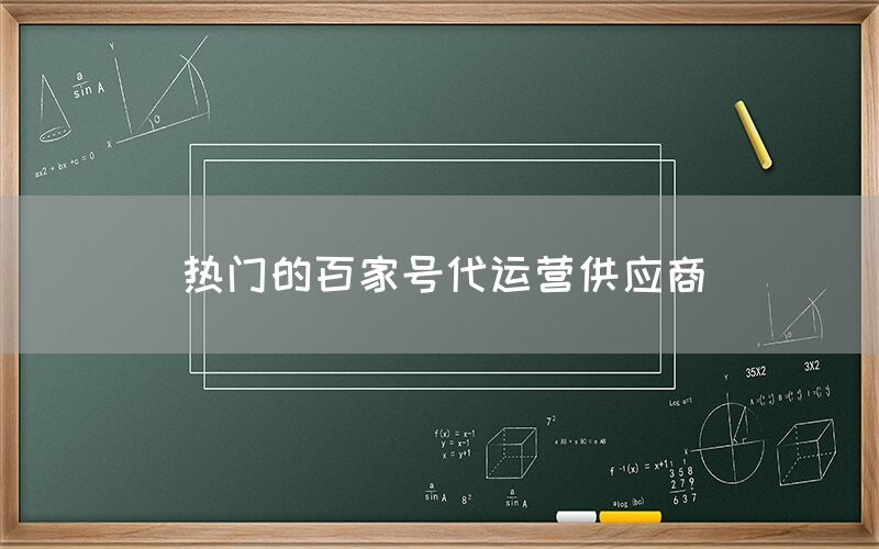 热门的百家号代运营供应商
