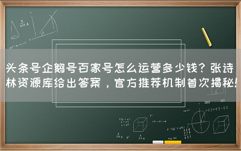 头条号企鹅号百家号怎么运营多少钱？张诗林资源库给出答案，官方推荐机制首次揭秘！