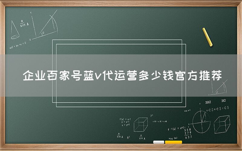 企业百家号蓝v代运营多少钱官方推荐