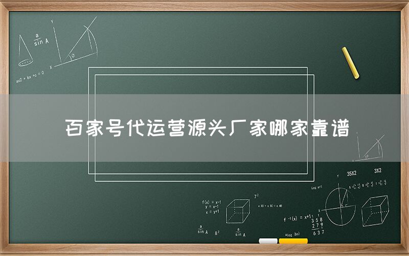 百家号代运营源头厂家哪家靠谱