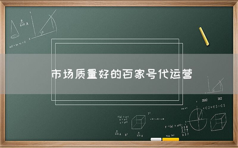 市场质量好的百家号代运营