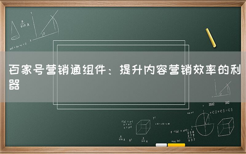 百家号营销通组件：提升内容营销效率的利器
