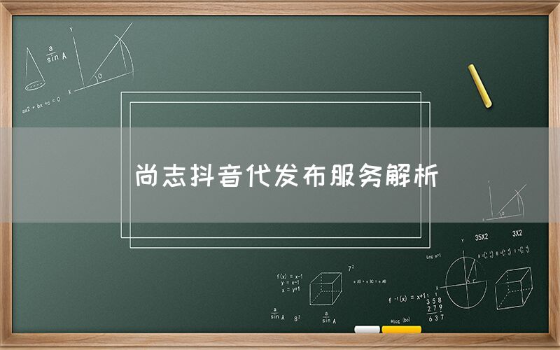 尚志抖音代发布服务解析
