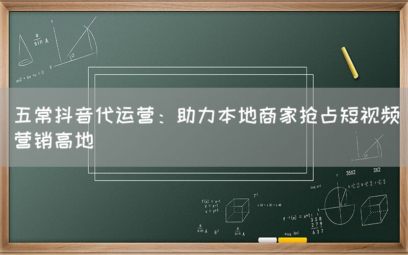 五常抖音代运营：助力本地商家抢占短视频营销高地