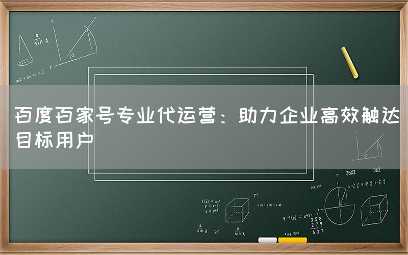 百度百家号专业代运营：助力企业高效触达目标用户
