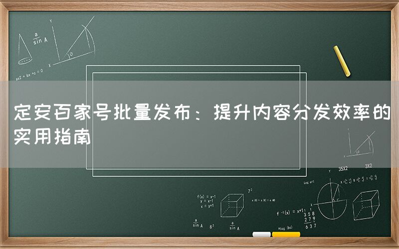 定安百家号批量发布：提升内容分发效率的实用指南