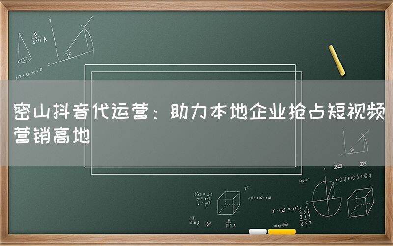 密山抖音代运营：助力本地企业抢占短视频营销高地