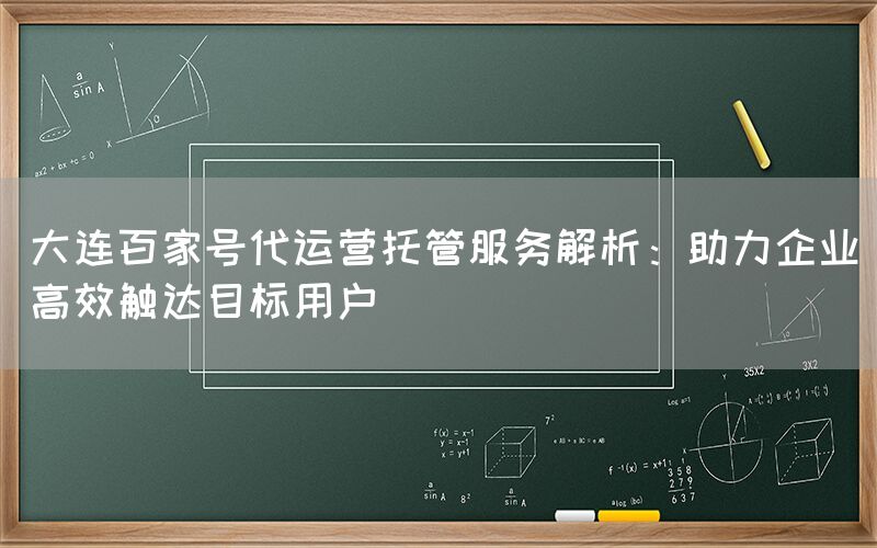 大连百家号代运营托管服务解析：助力企业高效触达目标用户