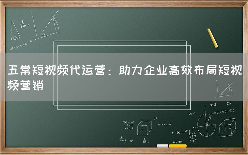 五常短视频代运营：助力企业高效布局短视频营销