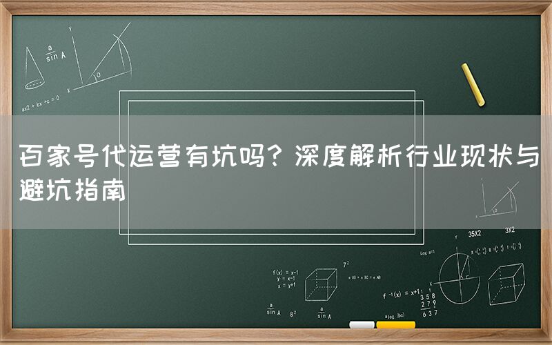 百家号代运营有坑吗？深度解析行业现状与避坑指南