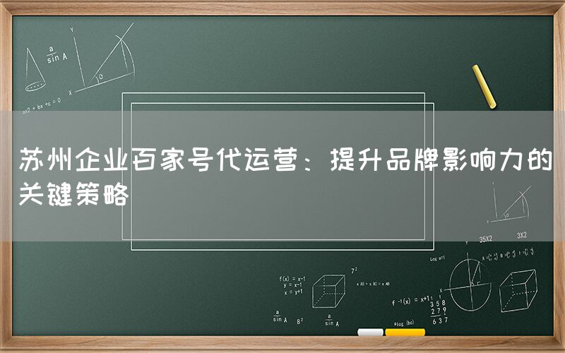 苏州企业百家号代运营：提升品牌影响力的关键策略